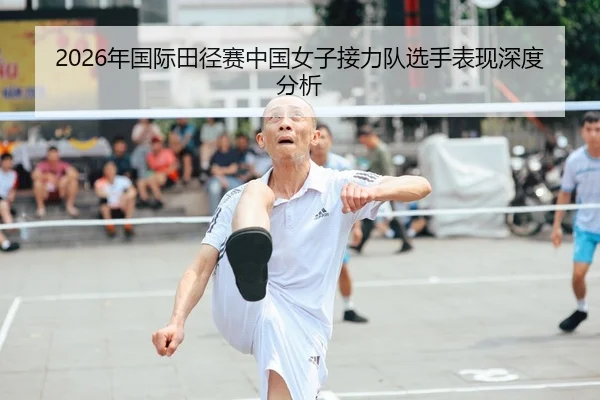 2026年国际田径赛中国女子接力队选手表现深度分析