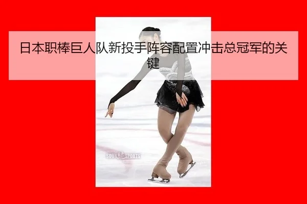 日本职棒巨人队新投手阵容配置冲击总冠军的关键