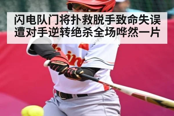 闪电队门将扑救脱手致命失误遭对手逆转绝杀全场哗然一片