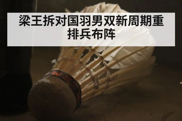 梁王拆对国羽男双新周期重排兵布阵