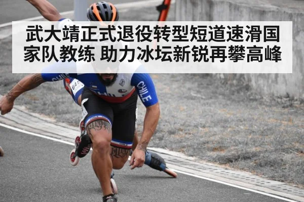 武大靖正式退役转型短道速滑国家队教练 助力冰坛新锐再攀高峰