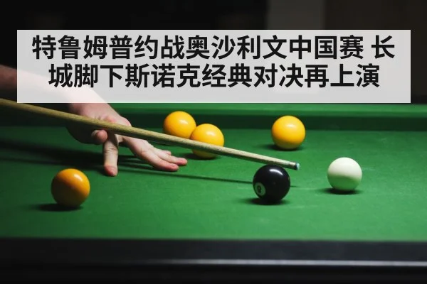 特鲁姆普约战奥沙利文中国赛 长城脚下斯诺克经典对决再上演